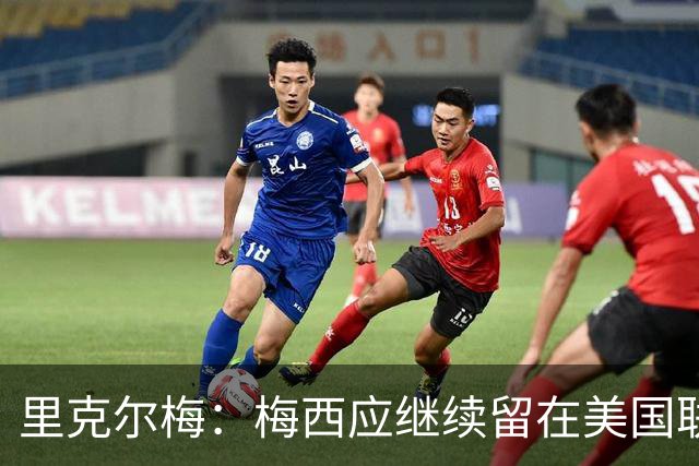 里克尔梅：梅西应继续留在美国联赛，不必回阿根廷